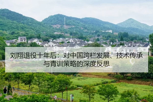 刘翔退役十年后：对中国跨栏发展、技术传承与青训策略的深度反思