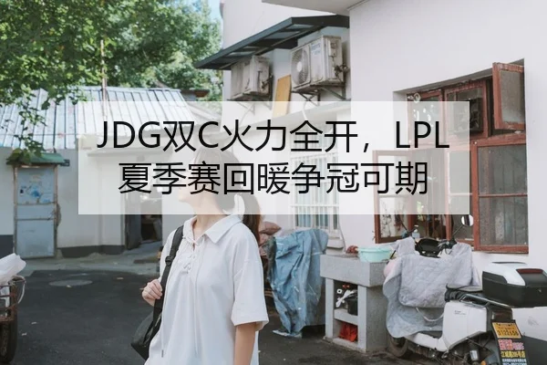 JDG双C火力全开，LPL夏季赛回暖争冠可期