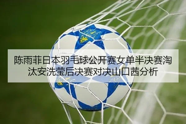 陈雨菲日本羽毛球公开赛女单半决赛淘汰安洗莹后决赛对决山口茜分析